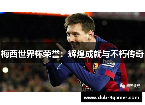 梅西世界杯荣誉：辉煌成就与不朽传奇