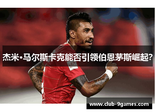 杰米·马尔斯卡克能否引领伯恩茅斯崛起？