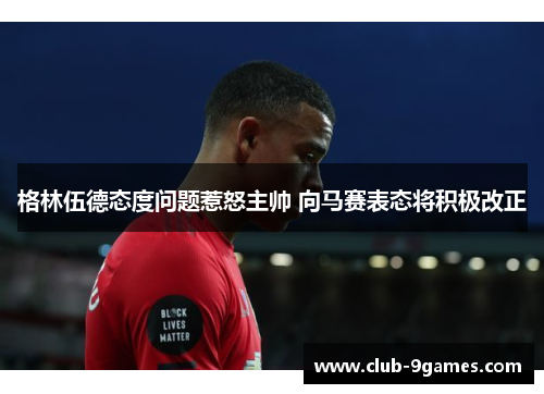 格林伍德态度问题惹怒主帅 向马赛表态将积极改正