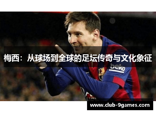 梅西：从球场到全球的足坛传奇与文化象征