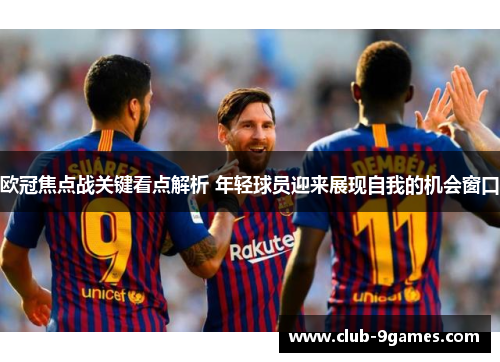 欧冠焦点战关键看点解析 年轻球员迎来展现自我的机会窗口