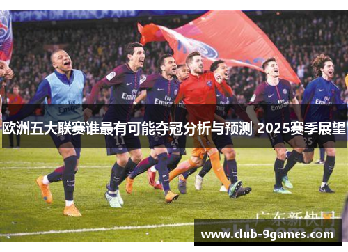 欧洲五大联赛谁最有可能夺冠分析与预测 2025赛季展望
