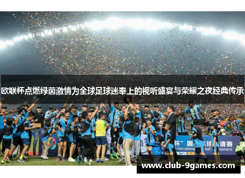欧联杯点燃绿茵激情为全球足球迷奉上的视听盛宴与荣耀之夜经典传承 欧联杯点燃绿茵激情为全球足球迷奉上的视听盛宴与荣耀之夜经典传承