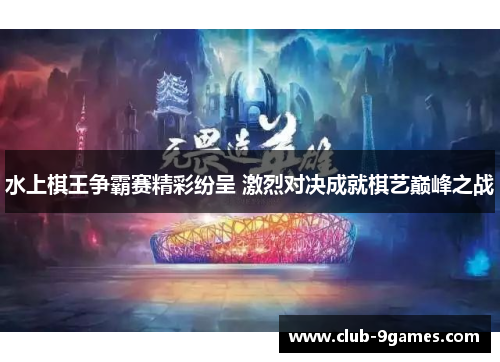 水上棋王争霸赛精彩纷呈 激烈对决成就棋艺巅峰之战