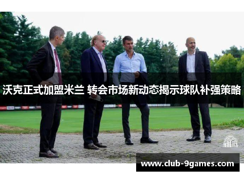 沃克正式加盟米兰 转会市场新动态揭示球队补强策略