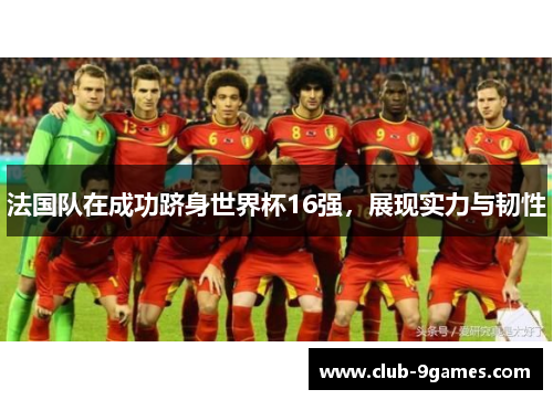法国队在成功跻身世界杯16强，展现实力与韧性