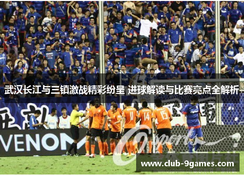 武汉长江与三镇激战精彩纷呈 进球解读与比赛亮点全解析