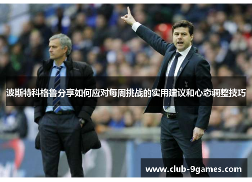 波斯特科格鲁分享如何应对每周挑战的实用建议和心态调整技巧