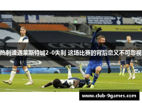 热刺遭遇莱斯特城2-0失利 这场比赛的背后意义不可忽视