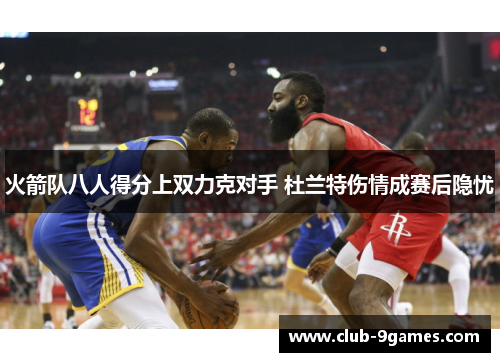 火箭队八人得分上双力克对手 杜兰特伤情成赛后隐忧