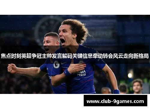 焦点时刻英超争冠主帅发言解码关键信息牵动转会风云走向新格局
