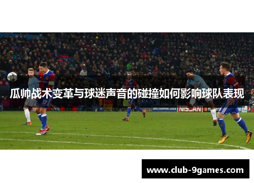 瓜帅战术变革与球迷声音的碰撞如何影响球队表现