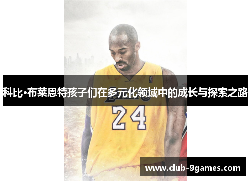 科比·布莱恩特孩子们在多元化领域中的成长与探索之路
