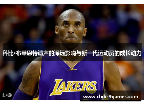 科比·布莱恩特遗产的深远影响与新一代运动员的成长动力