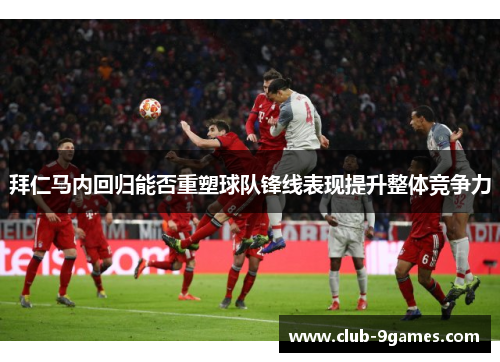 拜仁马内回归能否重塑球队锋线表现提升整体竞争力
