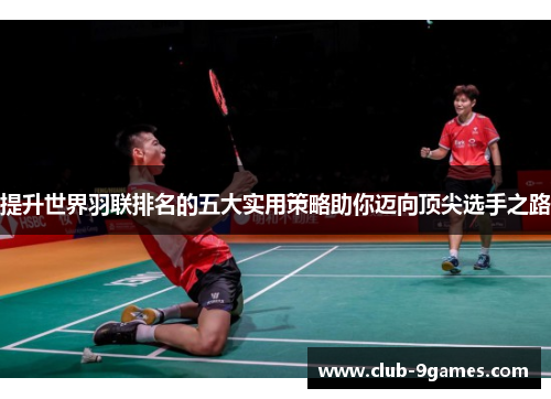 提升世界羽联排名的五大实用策略助你迈向顶尖选手之路